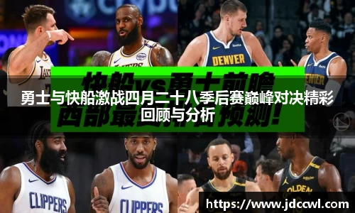 勇士与快船激战四月二十八季后赛巅峰对决精彩回顾与分析