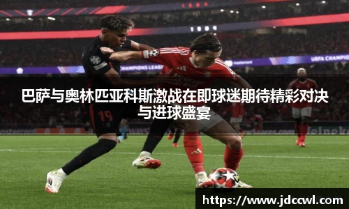 巴萨与奥林匹亚科斯激战在即球迷期待精彩对决与进球盛宴