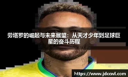 劳塔罗的崛起与未来展望：从天才少年到足球巨星的奋斗历程