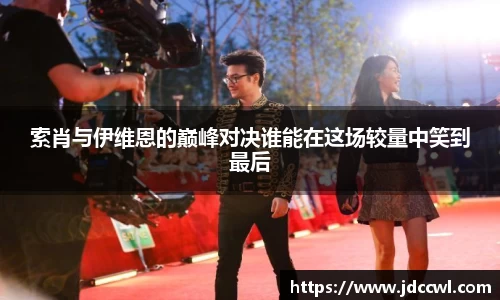 索肖与伊维恩的巅峰对决谁能在这场较量中笑到最后