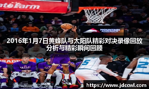 2016年1月7日黄蜂队与太阳队精彩对决录像回放分析与精彩瞬间回顾