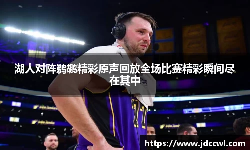 湖人对阵鹈鹕精彩原声回放全场比赛精彩瞬间尽在其中