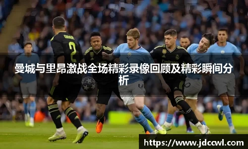 曼城与里昂激战全场精彩录像回顾及精彩瞬间分析