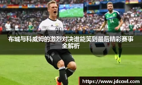 布城与科威姆的激烈对决谁能笑到最后精彩赛事全解析